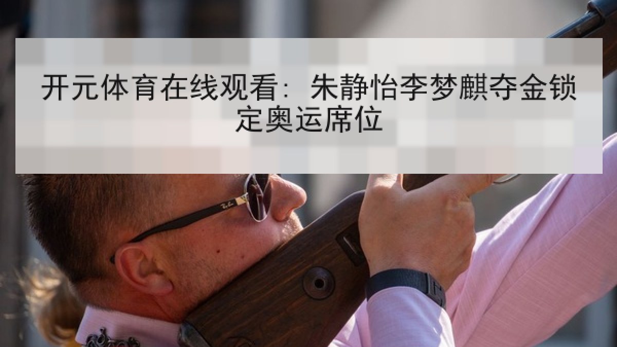 开元体育在线观看: 朱静怡李梦麒夺金锁定奥运席位